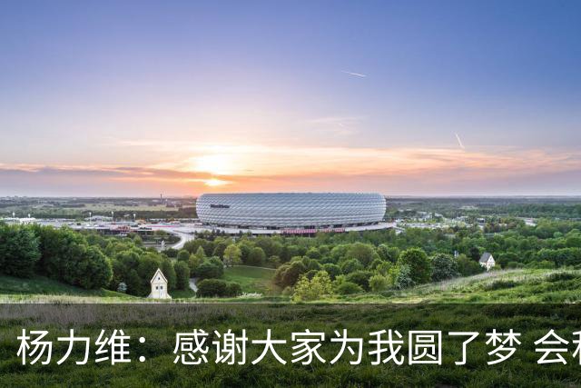 杨力维：感谢大家为我圆了梦 会积极面对伤病